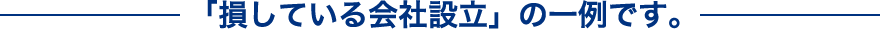 「損している会社設立」の一例です。
